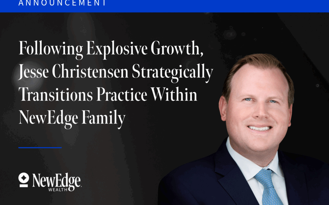 Following Explosive Growth, Jesse Christensen Strategically Transitions Practice Within NewEdge Family to Enhance UHNW Client Services